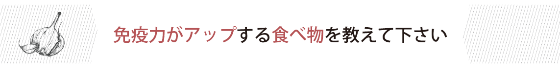 免疫力がアップする食べ物を教えて下さい