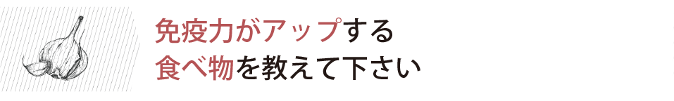 免疫力がアップする食べ物を教えて下さい