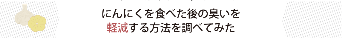 にんにくを食べた後の臭いを軽減する方法を調べてみた